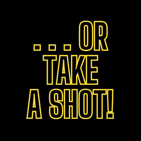 OR TAKE A SHOT